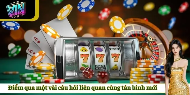 Điểm qua một vài câu hỏi liên quan cùng tân binh mới